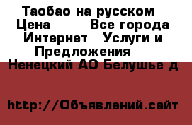 Таобао на русском › Цена ­ 10 - Все города Интернет » Услуги и Предложения   . Ненецкий АО,Белушье д.